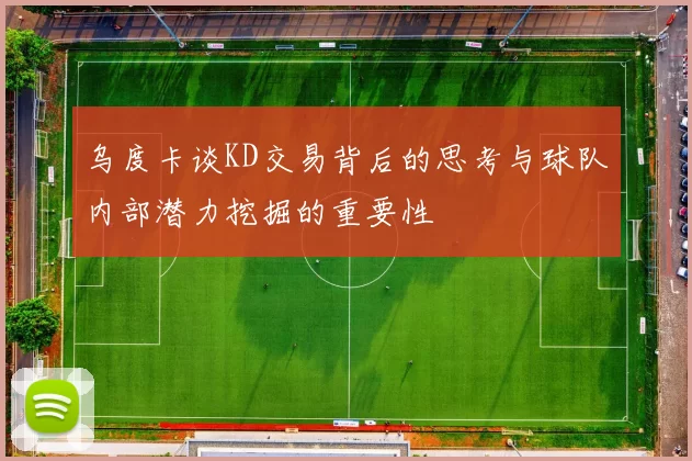 乌度卡谈KD交易背后的思考与球队内部潜力挖掘的重要性