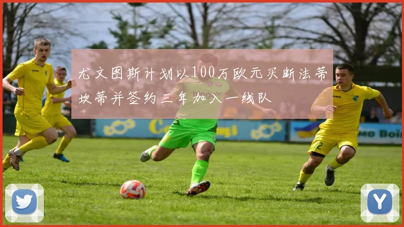尤文图斯计划以100万欧元买断法蒂坎蒂并签约三年加入一线队