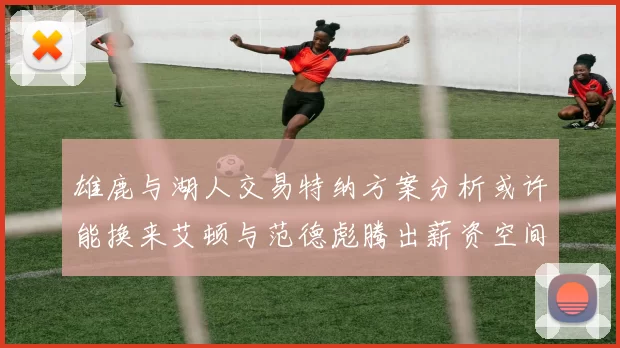 雄鹿与湖人交易特纳方案分析或许能换来艾顿与范德彪腾出薪资空间
