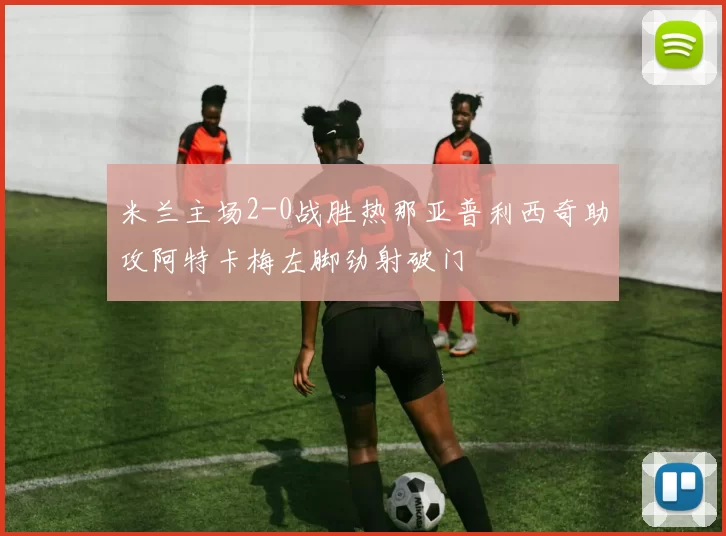 米兰主场2-0战胜热那亚普利西奇助攻阿特卡梅左脚劲射破门