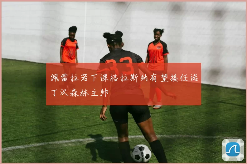 佩雷拉若下课格拉斯纳有望接任诺丁汉森林主帅