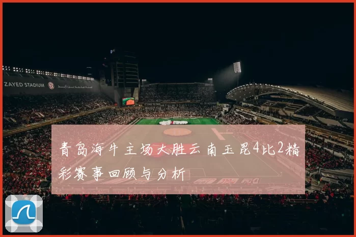 青岛海牛主场大胜云南玉昆4比2精彩赛事回顾与分析