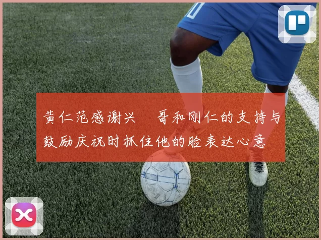 黄仁范感谢兴慜哥和刚仁的支持与鼓励庆祝时抓住他的脸表达心意