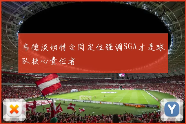 韦德谈切特合同定位强调SGA才是球队核心责任者