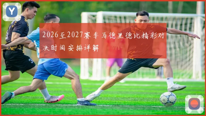 2026至2027赛季马德里德比精彩对决时间安排详解