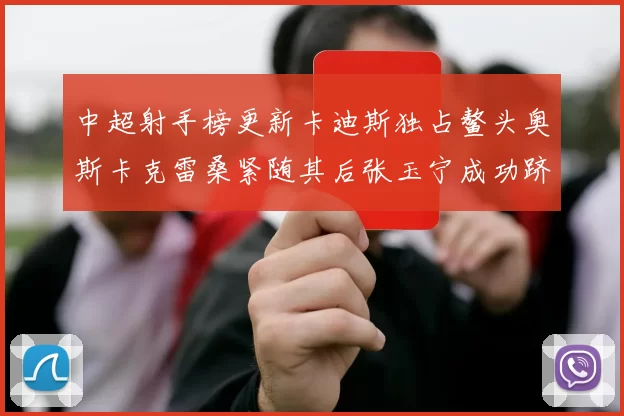 中超射手榜更新卡迪斯独占鳌头奥斯卡克雷桑紧随其后张玉宁成功跻身前十