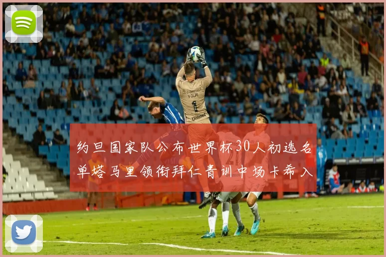约旦国家队公布世界杯30人初选名单塔马里领衔拜仁青训中场卡希入选